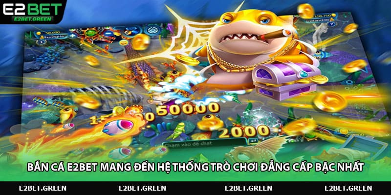 Bắn cá e2bet mang đến hệ thống trò chơi đẳng cấp bậc nhất