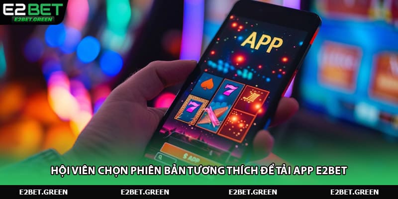 Hội viên chọn phiên bản tương thích để tải app E2bet